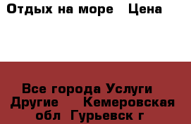 Отдых на море › Цена ­ 300 - Все города Услуги » Другие   . Кемеровская обл.,Гурьевск г.